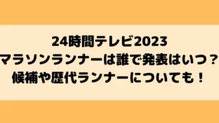 24時間テレビ2023マラソンランナーは誰で発表はいつ？候補や歴代ランナーについても！