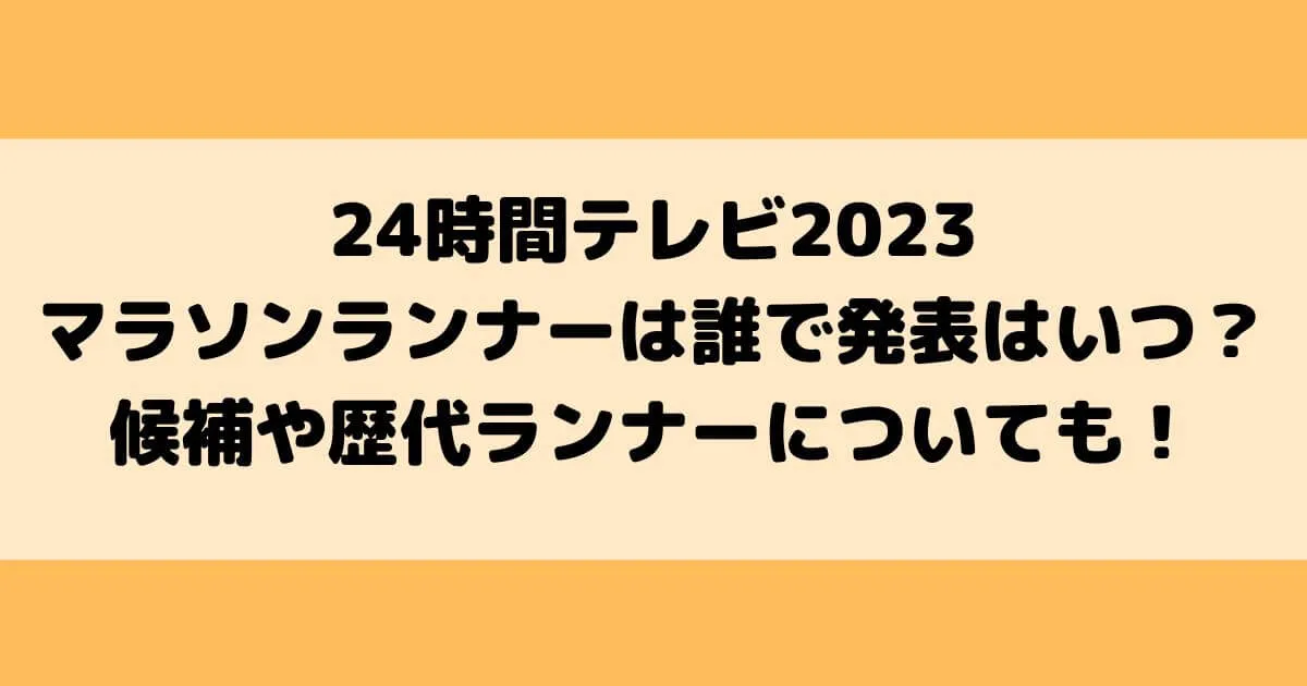 24時間テレビ2023マラソンランナーは誰で発表はいつ？候補や歴代ランナーについても！