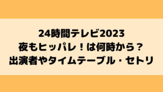 24時間テレビ2023ヒッパレは何時から？出演者やタイムテーブル・セトリは？