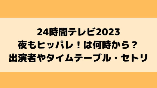 24時間テレビ2023ヒッパレは何時から？出演者やタイムテーブル・セトリは？