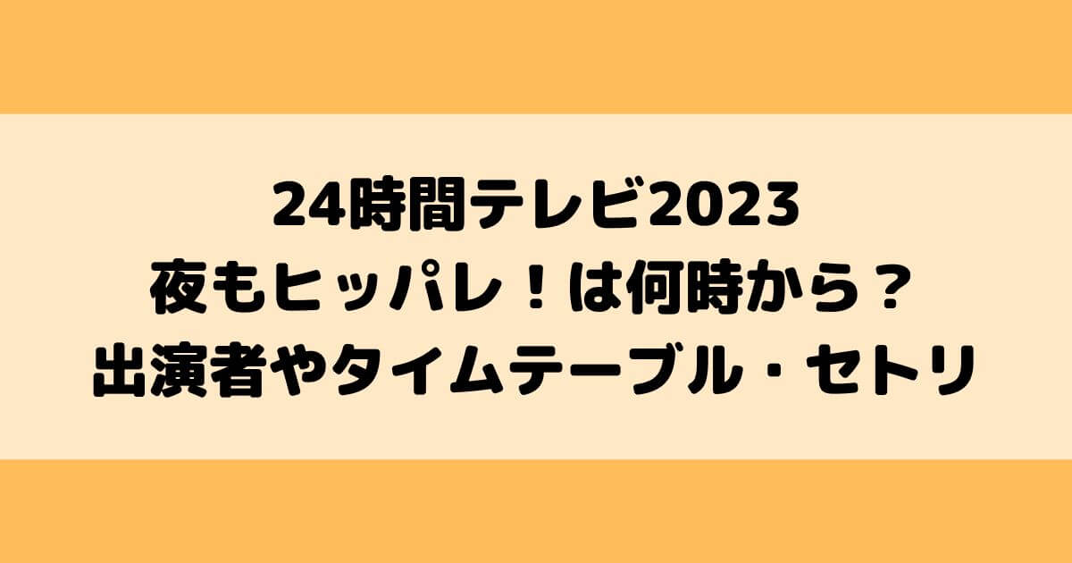 24時間テレビ2023ヒッパレは何時から？出演者やタイムテーブル・セトリは？