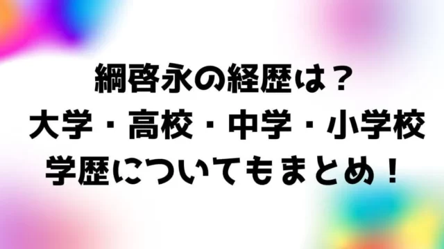 綱啓永の経歴は？大学・高校・中学・小学校の学歴についてもまとめ！