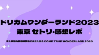 ドリカムワンダーランド2023セトリ・感想レポ東京ドーム