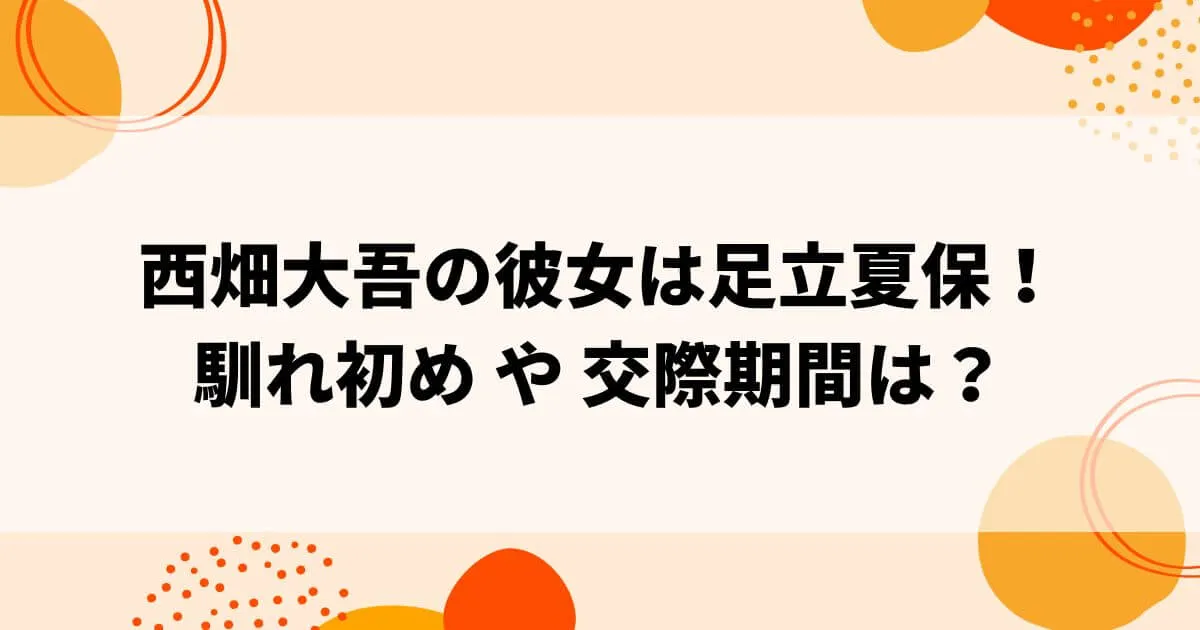 西畑大吾の彼女は足立夏保で馴れ初めは？交際期間は？