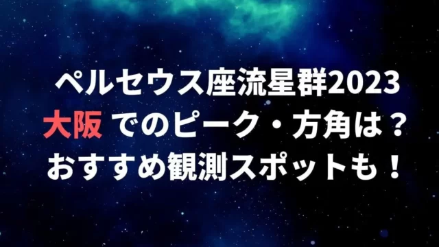 ペルセウス座流星群2023大阪でのピーク・方角は？見える場所も！