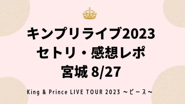 キンプリライブ2023セトリネタバレ・感想レポ宮城8/27
