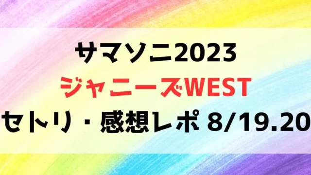 サマソニ2023ジャニーズWESTセトリ・感想レポ【東京・大阪】