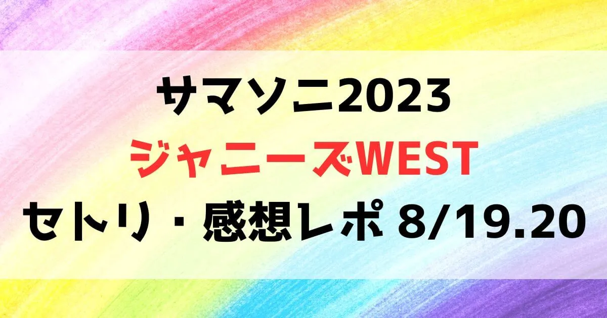 サマソニ2023ジャニーズWESTセトリ・感想レポ【東京・大阪】