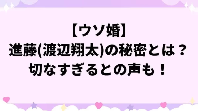 【ウソ婚】進藤将暉(渡辺翔太)の秘密とは？切なすぎるとの声も！