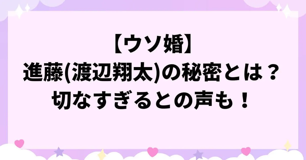 【ウソ婚】進藤将暉(渡辺翔太)の秘密とは？切なすぎるとの声も！