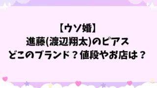 【ウソ婚】進藤(渡辺翔太)のピアスはどこのブランド？値段やお店は？