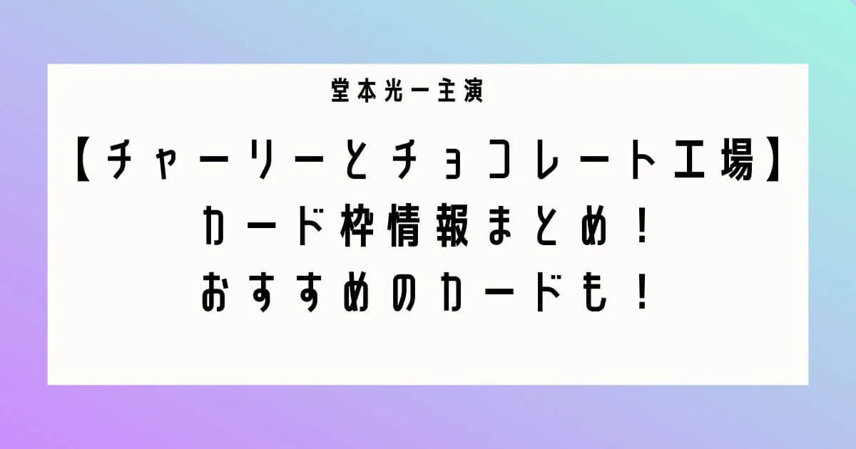 チャーリーとチョコレート工場カード枠まとめ！おすすめのカードも！