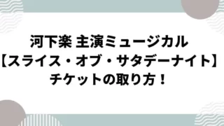 河下楽「スライス・オブ・サタデーナイト」チケットの取り方！