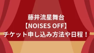 藤井流星舞台【NOISES OFF】チケット申し込み方法や日程！
