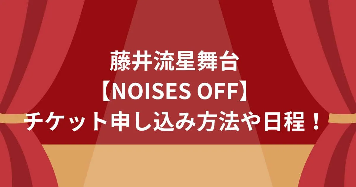 藤井流星舞台【NOISES OFF】チケット申し込み方法や日程！