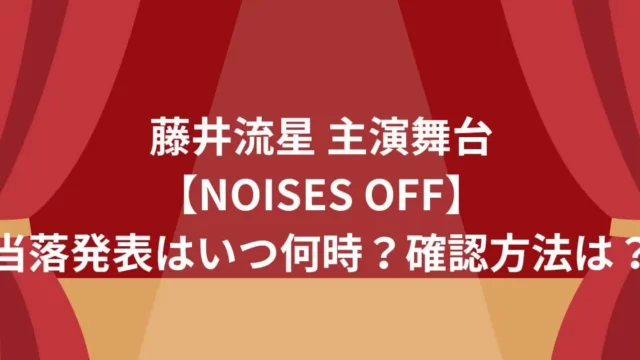 藤井流星主演舞台『NOISES OFF』当落発表はいつ何時？確認方法は？