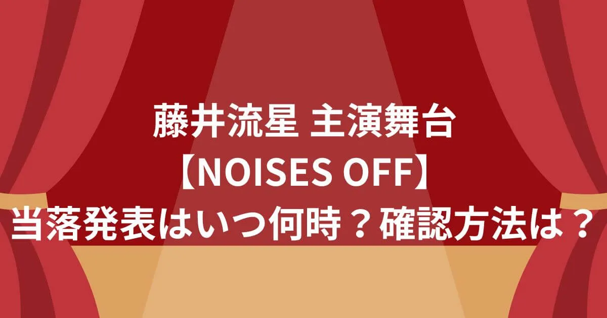 藤井流星主演舞台『NOISES OFF』当落発表はいつ何時？確認方法は？