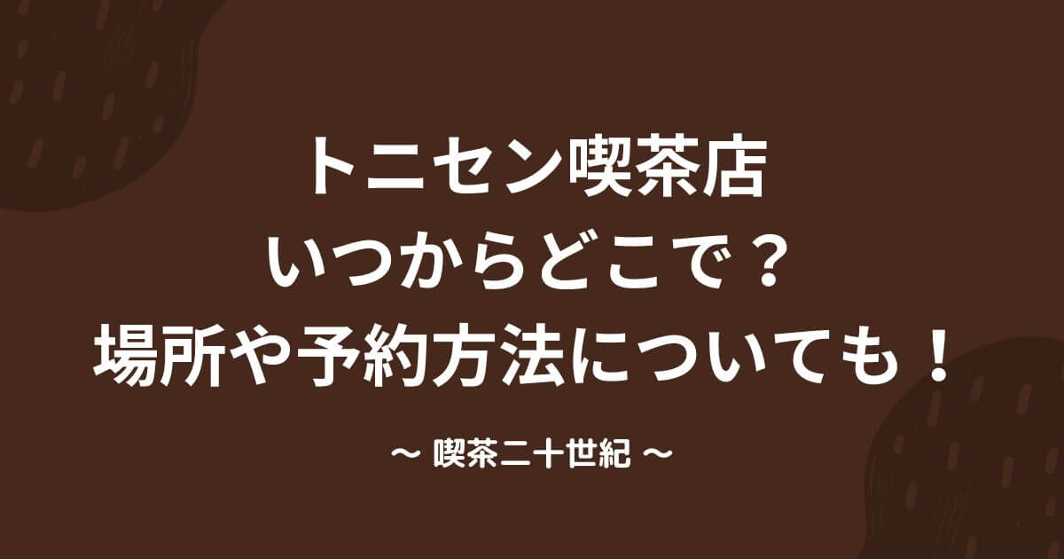 トニセン喫茶店 いつからどこで？ 場所や予約方法についても！