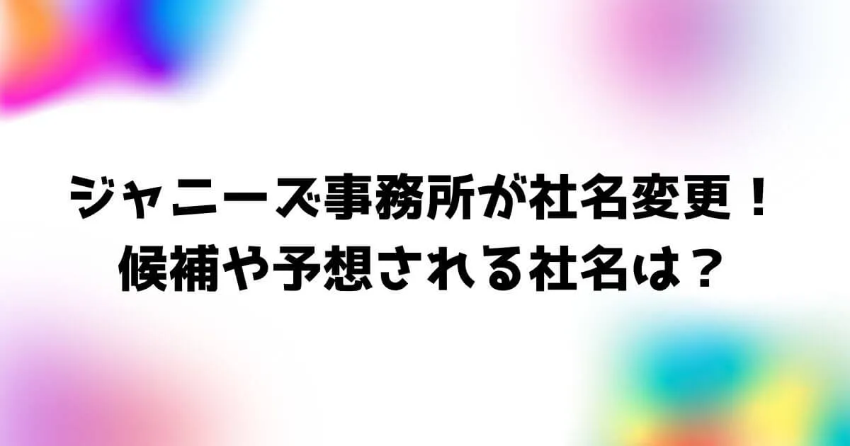 ジャニーズ事務所が社名変更！候補や予想される社名は？