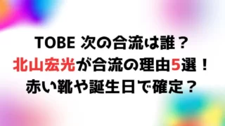 TOBE次は誰？北山宏光が合流の理由4選！赤い靴や誕生日で確定？