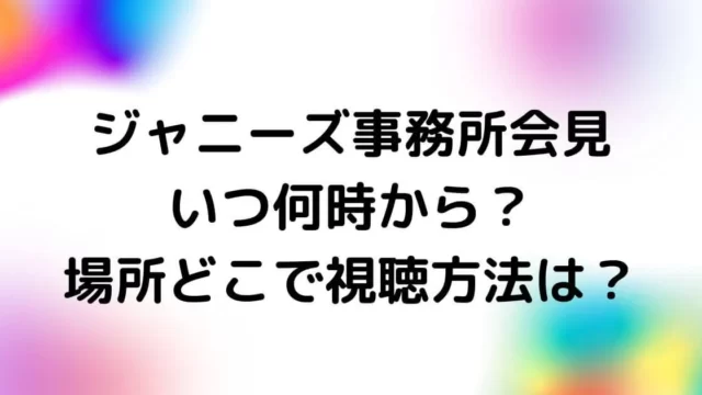 ジャニーズ事務所会見はいつ何時から？場所どこで中継や視聴方法は？