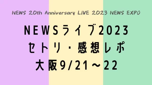 NEWSライブ2023セトリ・感想レポ大阪9/21～22