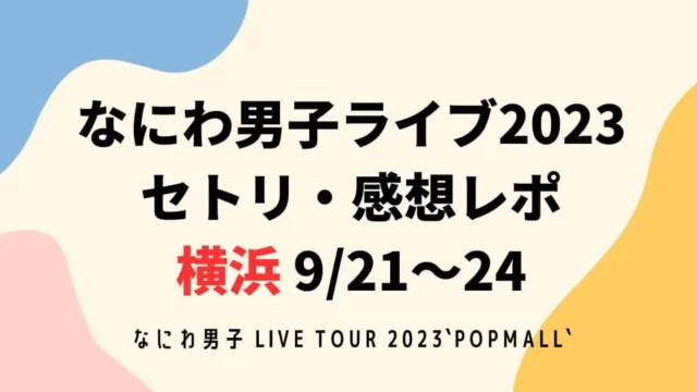 なにわ男子ライブ2023セトリ・感想レポ横浜9/21～24
