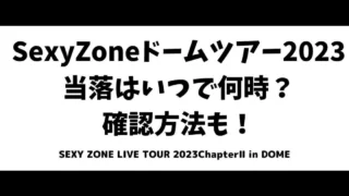 SexyZone(セクゾ)ドームツアー2023当落はいつで何時？確認方法も！