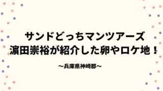 サンドどっちマンツアーズ神崎郡 濵田崇裕が紹介した卵やロケ地！