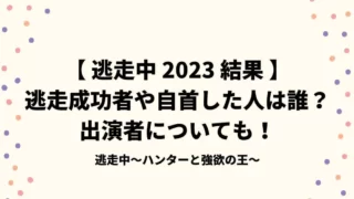 【逃走中2023秋結果】逃走成功者や自首した人は誰？出演者についても！