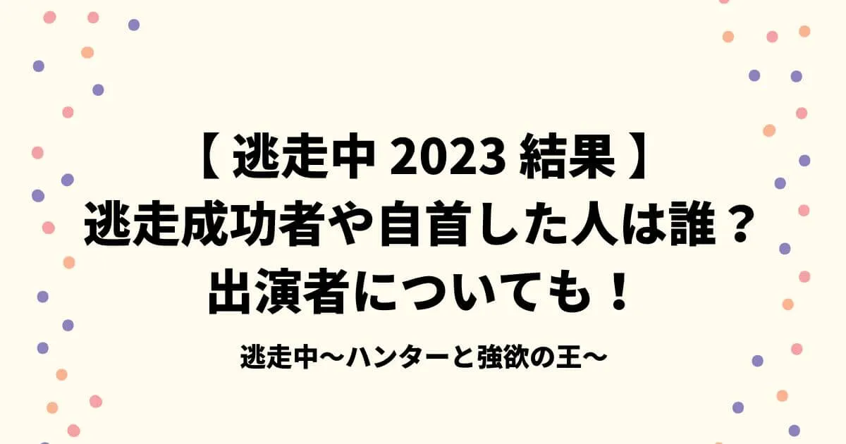 【逃走中2023秋結果】逃走成功者や自首した人は誰？出演者についても！