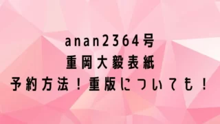 anan(2364号)重岡大毅表紙の予約は？売り切れたら重版はある？