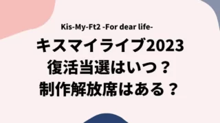 キスマイライブ2023復活当選はいつ？制作解放席はある？