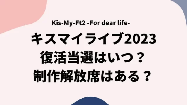 キスマイライブ2023復活当選はいつ？制作解放席はある？
