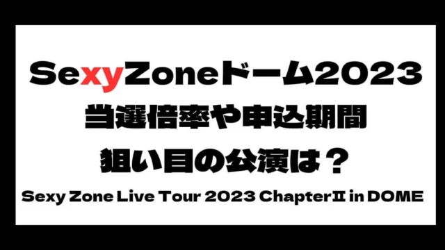 SexyZone(セクゾ)ドームツアー2023当選倍率は？申込期間や狙い目の公演は？