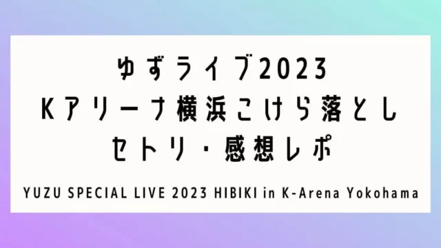 ゆずライブ2023 Kアリーナ横浜こけら落とし セトリ・感想レポ