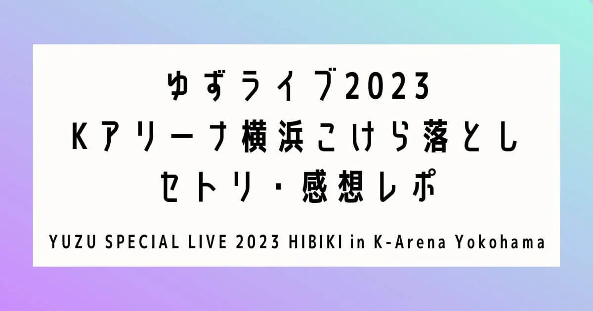 ゆずライブ2023 Kアリーナ横浜こけら落とし セトリ・感想レポ