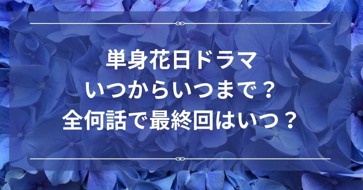 単身花日ドラマはいつからいつまで？全何話で最終回はいつ？