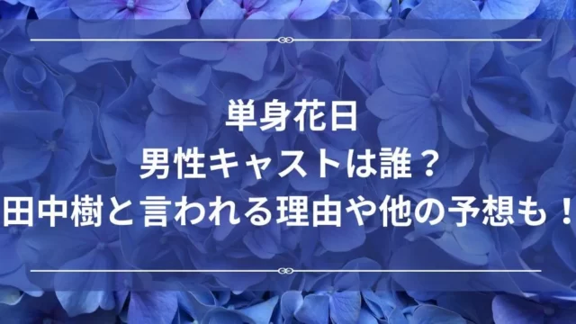 単身花日男性キャストは誰？田中樹と言われる理由やほかの予想も！