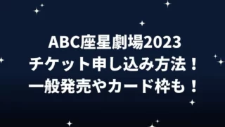 ABC座星劇場2023チケット申し込み方法！一般発売やカード枠も！