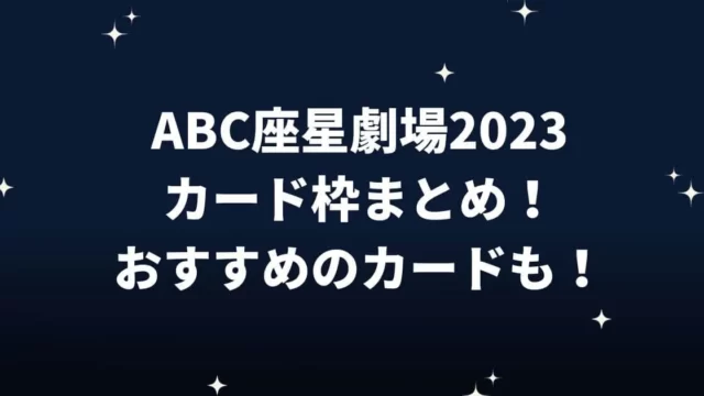 ABC座星劇場2023カード枠まとめ！おすすめのカードも！