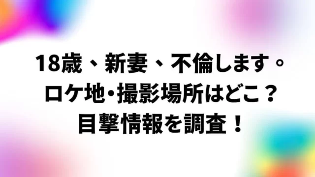 18歳新妻不倫しますロケ地・撮影場所はどこ？目撃情報を調査！