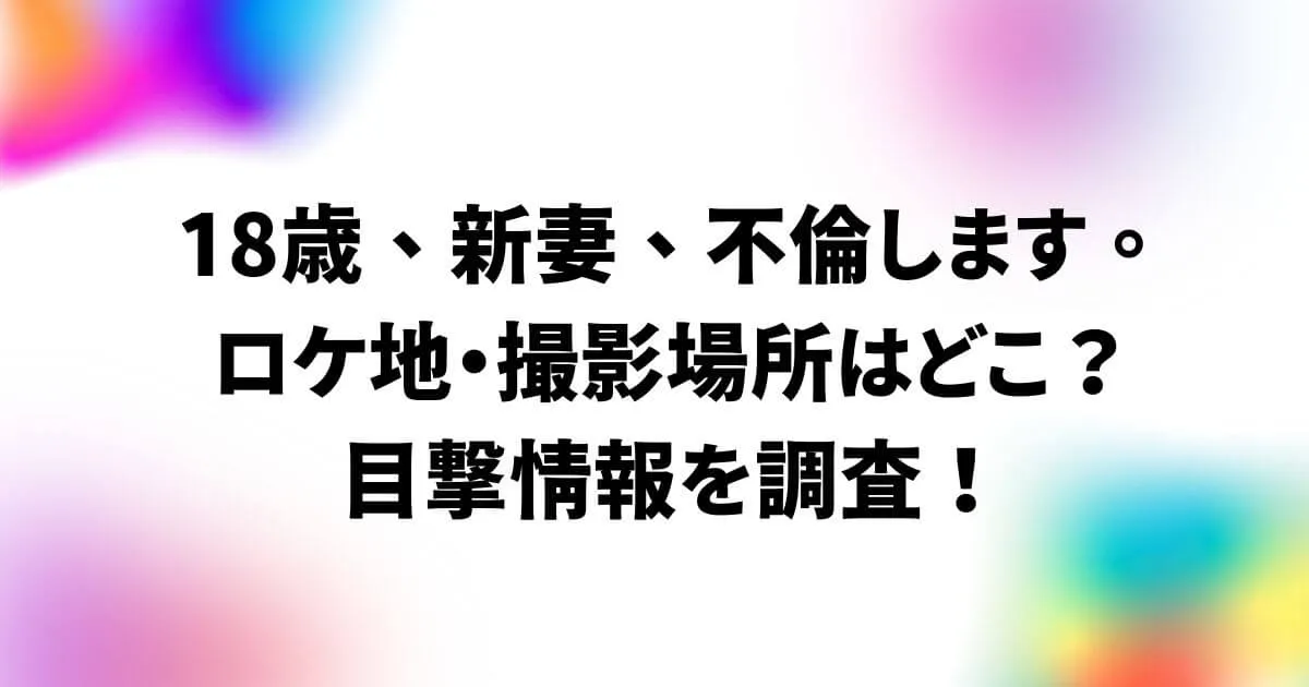 18歳新妻不倫しますロケ地・撮影場所はどこ？目撃情報を調査！