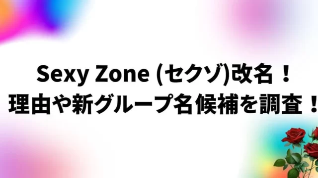 SexyZone(セクゾ)改名！理由や新グループ名候補を調査！