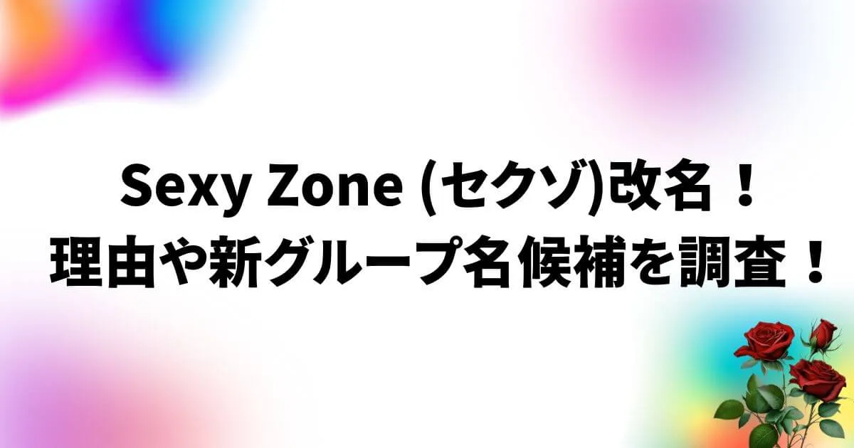SexyZone(セクゾ)改名！理由や新グループ名候補を調査！