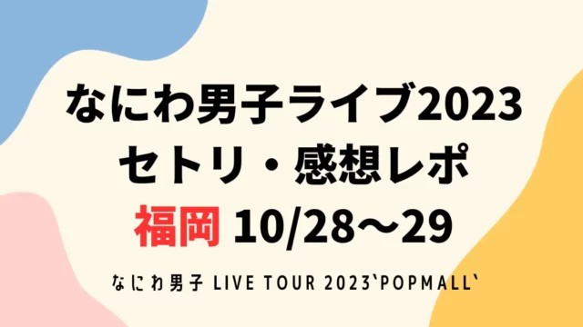 なにわ男子ライブ2023セトリ・感想レポ福岡10/28～29