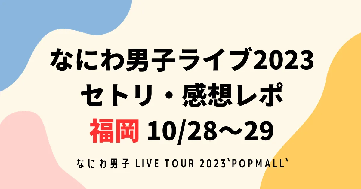 なにわ男子ライブ2023セトリ・感想レポ福岡10/28～29