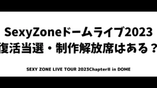 SexyZone(セクゾ)ドームライブ2023復活当選はいつ？制作解放席はある？