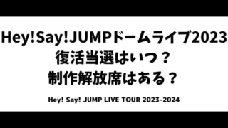Hey!Say!JUMPドームライブ2023復活当選はいつ？制作解放席はある？