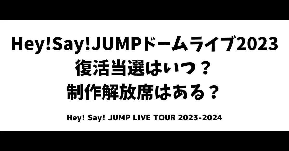 Hey!Say!JUMPドームライブ2023復活当選はいつ？制作解放席はある？